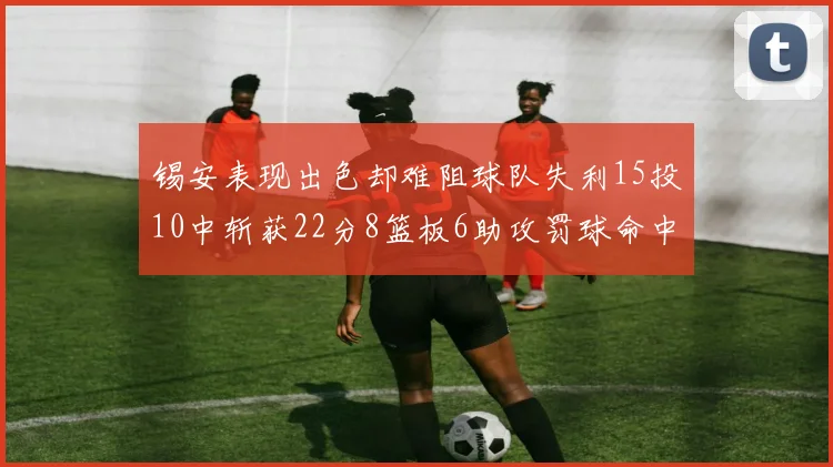 锡安表现出色却难阻球队失利15投10中斩获22分8篮板6助攻罚球命中率低迷