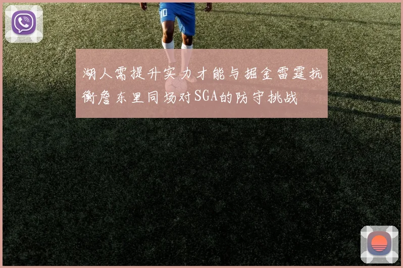 湖人需提升实力才能与掘金雷霆抗衡詹东里同场对SGA的防守挑战