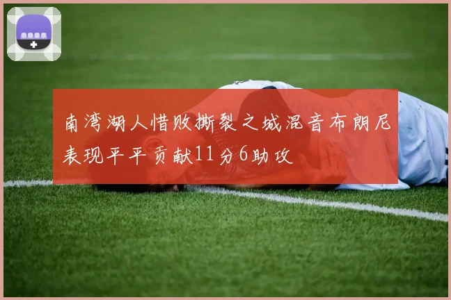 南湾湖人惜败撕裂之城混音布朗尼表现平平贡献11分6助攻