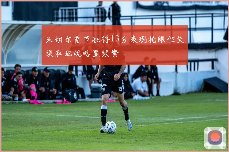 米切尔首节独得13分表现抢眼但失误和犯规略显频繁