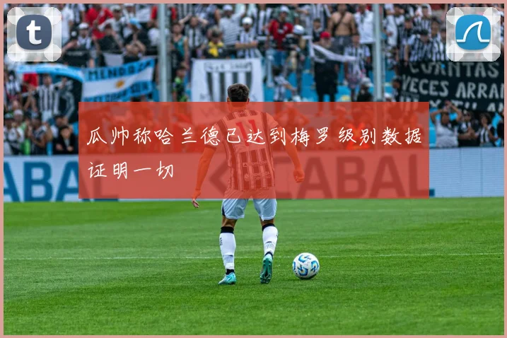 瓜帅称哈兰德已达到梅罗级别数据证明一切